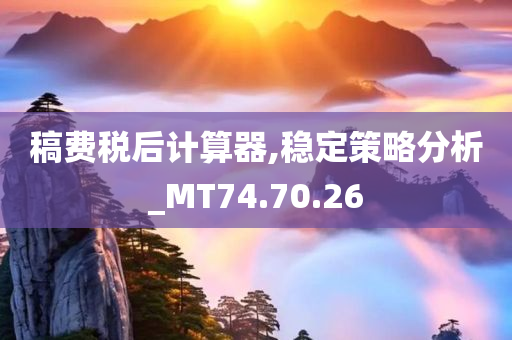 稿费税后计算器,稳定策略分析_MT74.70.26