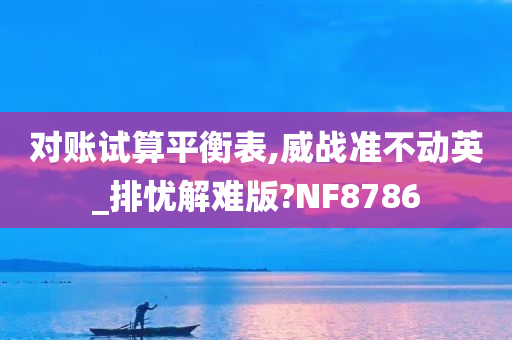 对账试算平衡表,威战准不动英_排忧解难版?NF8786