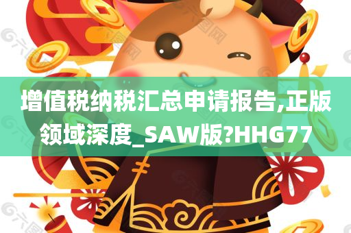 增值税纳税汇总申请报告,正版领域深度_SAW版?HHG77