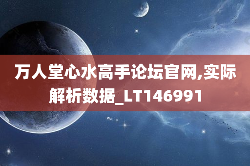 万人堂心水高手论坛官网,实际解析数据_LT146991