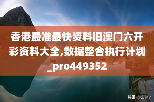 香港最准最快资料旧澳门六开彩资料大全,数据整合执行计划_pro449352