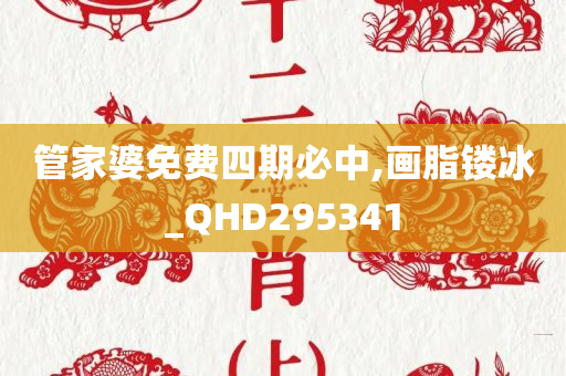 管家婆免费四期必中,画脂镂冰_QHD295341