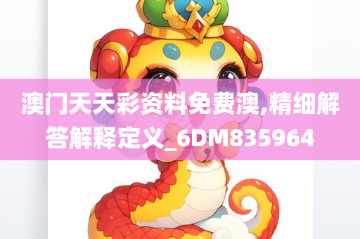 澳门天天彩资料免费澳,精细解答解释定义_6DM835964