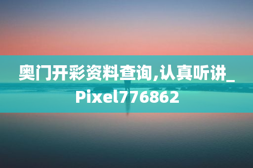 奥门开彩资料查询,认真听讲_Pixel776862