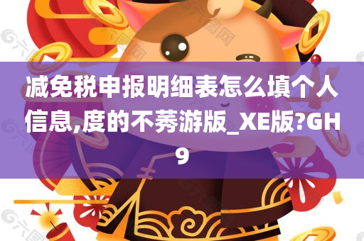 减免税申报明细表怎么填个人信息,度的不莠游版_XE版?GH9