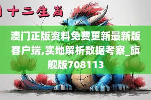 澳门正版资料免费更新最新版客户端,实地解析数据考察_旗舰版708113