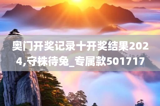 奥门开奖记录十开奖结果2024,守株待兔_专属款501717