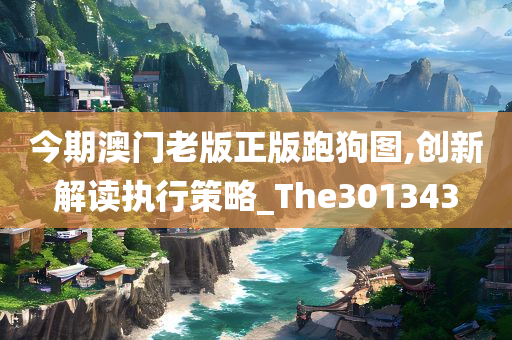 今期澳门老版正版跑狗图,创新解读执行策略_The301343