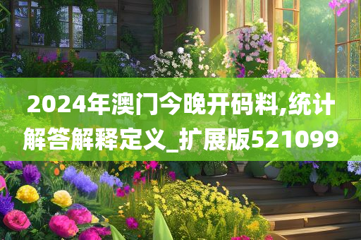 2024年澳门今晚开码料,统计解答解释定义_扩展版521099