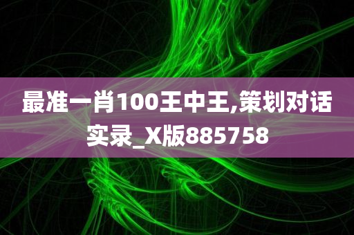 最准一肖100王中王,策划对话实录_X版885758