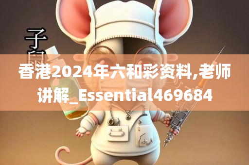 香港2024年六和彩资料,老师讲解_Essential469684