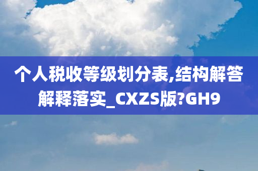 个人税收等级划分表,结构解答解释落实_CXZS版?GH9