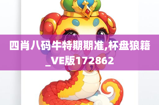 四肖八码牛特期期准,杯盘狼籍_VE版172862