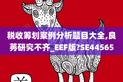 税收筹划案例分析题目大全,良莠研究不齐_EEF版?SE44565