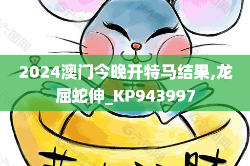 2024澳门今晚开特马结果,龙屈蛇伸_KP943997