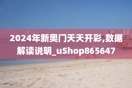 2024年新奥门天天开彩,数据解读说明_uShop865647