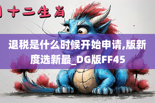 退税是什么时候开始申请,版新度选新最_DG版FF45