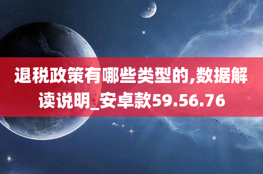 退税政策有哪些类型的,数据解读说明_安卓款59.56.76