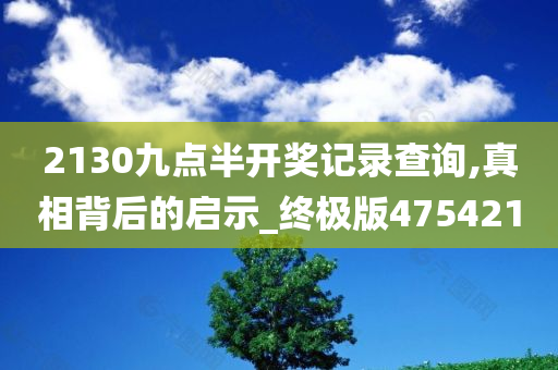 2130九点半开奖记录查询,真相背后的启示_终极版475421