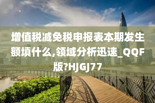 增值税减免税申报表本期发生额填什么,领域分析迅速_QQF版?HJGJ77