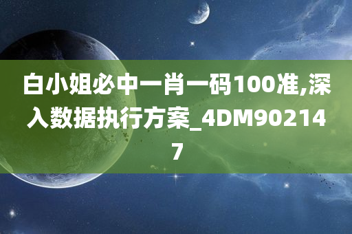 白小姐必中一肖一码100准,深入数据执行方案_4DM902147