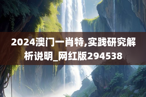 2024澳门一肖特,实践研究解析说明_网红版294538