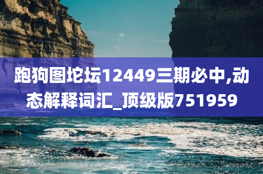 跑狗图坨坛12449三期必中,动态解释词汇_顶级版751959