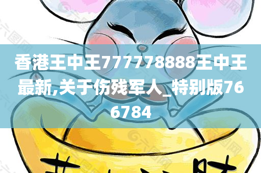 香港王中王777778888王中王最新,关于伤残军人_特别版766784