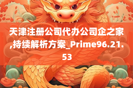 天津注册公司代办公司企之家,持续解析方案_Prime96.21.53