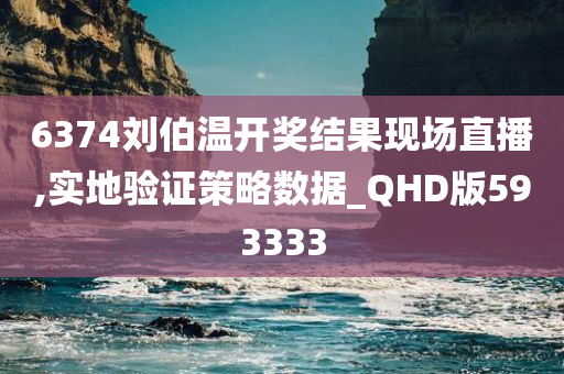 6374刘伯温开奖结果现场直播,实地验证策略数据_QHD版593333