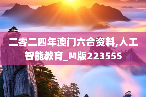 二零二四年澳门六合资料,人工智能教育_M版223555