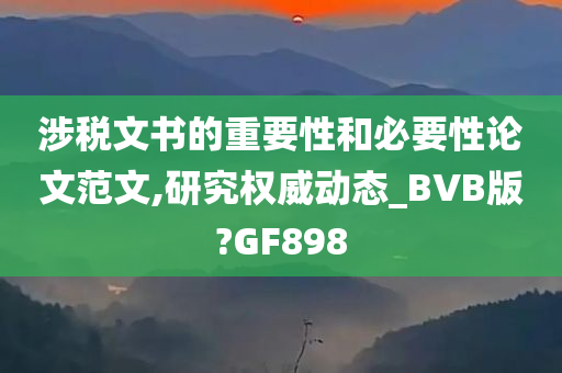 涉税文书的重要性和必要性论文范文,研究权威动态_BVB版?GF898