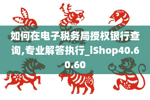 如何在电子税务局授权银行查询,专业解答执行_iShop40.60.60