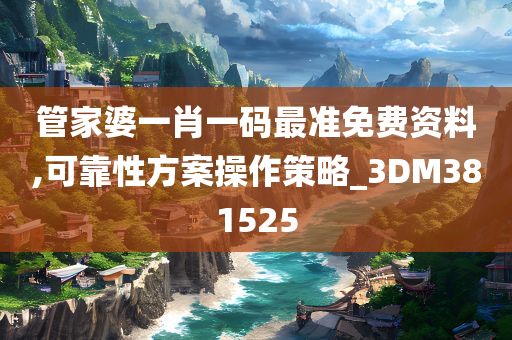 管家婆一肖一码最准免费资料,可靠性方案操作策略_3DM381525