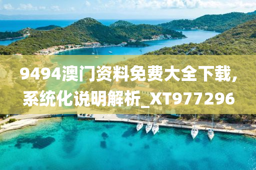 9494澳门资料免费大全下载,系统化说明解析_XT977296