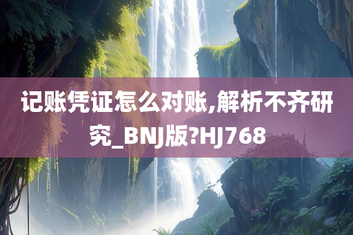 记账凭证怎么对账,解析不齐研究_BNJ版?HJ768