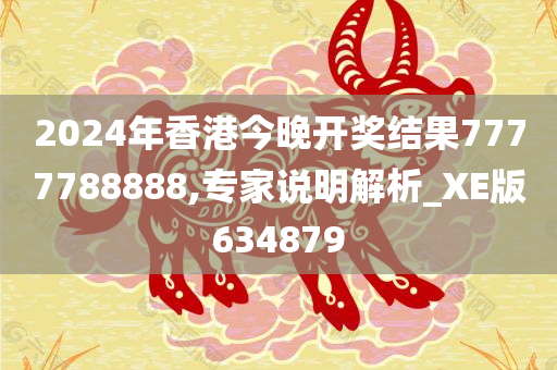 2024年香港今晚开奖结果7777788888,专家说明解析_XE版634879