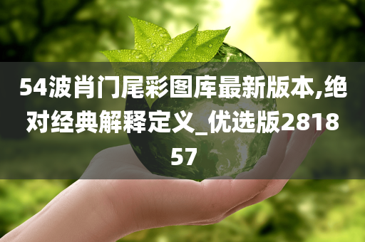 54波肖门尾彩图库最新版本,绝对经典解释定义_优选版281857