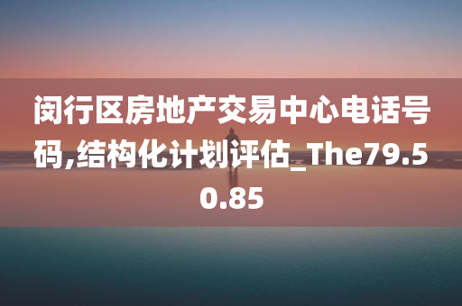 闵行区房地产交易中心电话号码,结构化计划评估_The79.50.85