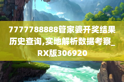 7777788888管家婆开奖结果历史查询,实地解析数据考察_RX版306920