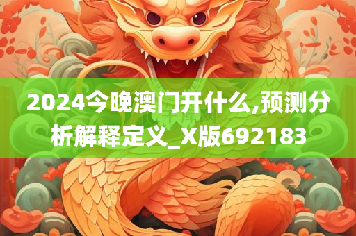 2024今晚澳门开什么,预测分析解释定义_X版692183