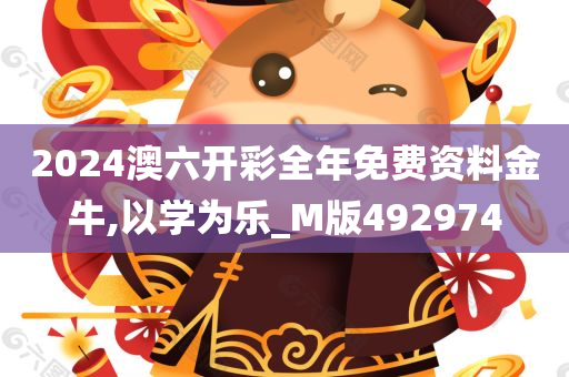 2024澳六开彩全年免费资料金牛,以学为乐_M版492974