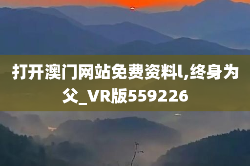 打开澳门网站免费资料l,终身为父_VR版559226