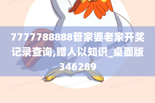 7777788888管家婆老家开奖记录查询,赠人以知识_桌面版346289