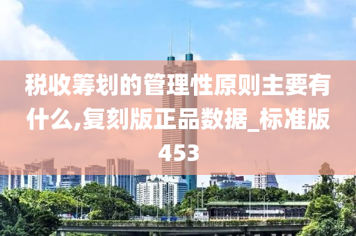 税收筹划的管理性原则主要有什么,复刻版正品数据_标准版453