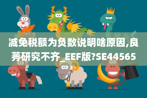 减免税额为负数说明啥原因,良莠研究不齐_EEF版?SE44565