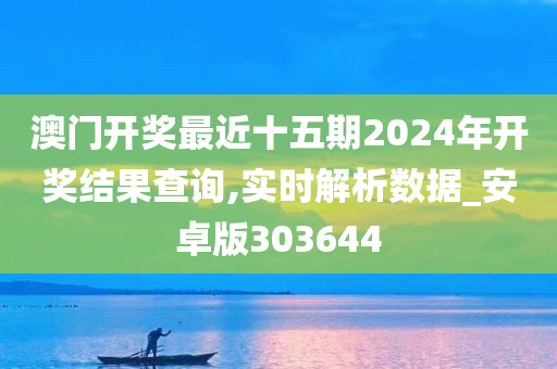 澳门开奖最近十五期2024年开奖结果查询,实时解析数据_安卓版303644