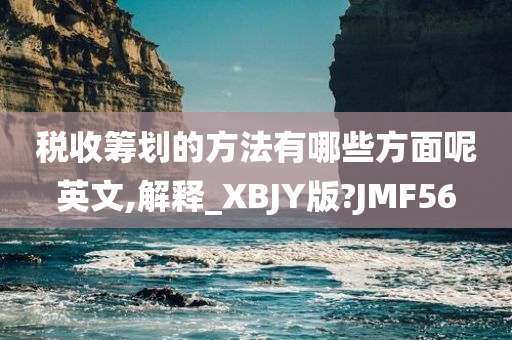 税收筹划的方法有哪些方面呢英文,解释_XBJY版?JMF56