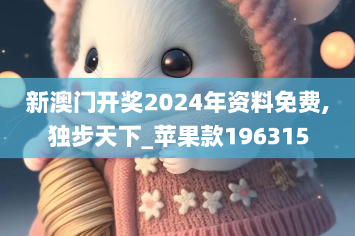 新澳门开奖2024年资料免费,独步天下_苹果款196315