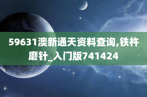 59631澳新通天资料查询,铁杵磨针_入门版741424